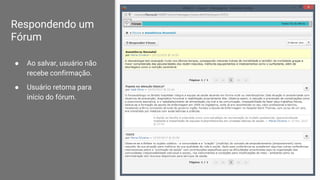 Respondendo um
Fórum
● Ao salvar, usuário não
recebe confirmação.
● Usuário retorna para
início do fórum.
 