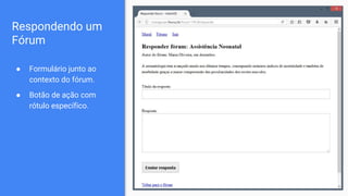 Respondendo um
Fórum
● Formulário junto ao
contexto do fórum.
● Botão de ação com
rótulo específico.
 
