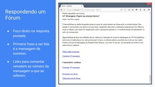 Respondendo um
Fórum
● Foco direto na resposta
postada.
● Primeira frase a ser lida
é a mensagem de
sucesso.
● Links para comentar
remetem ao número da
mensagem a que se
referem.
 