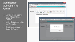 Modificando
Mensagem no
Fórum
● Janela aberta a partir
de botão genérico:
“Editar”.
● Aviso de sucesso exige
confirmação.
● Usuário retorna para
início do fórum.
 