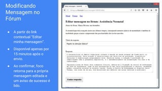 Modificando
Mensagem no
Fórum
● A partir do link
contextual “Editar
minha mensagem”.
● Disponível apenas por
15 minutos após o
envio.
● Ao confirmar, foco
retorna para a própria
mensagem editada e
um aviso de sucesso é
lido.
 