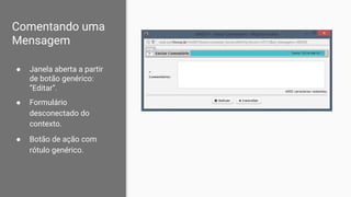 Comentando uma
Mensagem
● Janela aberta a partir
de botão genérico:
“Editar”.
● Formulário
desconectado do
contexto.
● Botão de ação com
rótulo genérico.
 