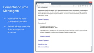 Comentando uma
Mensagem
● Foco direto no novo
comentário postado.
● Primeira frase a ser lida
é a mensagem de
sucesso.
 