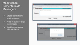 Modificando
Comentário de
Mensagem
● Edição realizada em
janela separada.
● Aviso de sucesso exige
confirmação.
● Usuário retorna para
início do fórum.
 