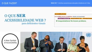 WIAD 2017 - Interface acessível para educação à distância em 5 diasO QUE FAZER?
O QUE SER
ACESSIBILIDADE WEB ?
para deficientes visuais
 