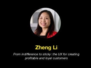 Zheng Li
From indiﬀerence to sticky: the UX for creating
proﬁtable and loyal customers
 