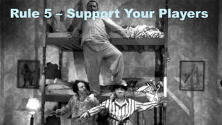 12
Rule 5 – Support Your Players
 