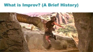 5
What is Improv? (A Brief History)
 