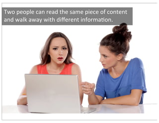 Two	people	can	read	the	same	piece	of	content	
and	walk	away	with	diﬀerent	informa9on.
 