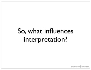 So, what inﬂuences
interpretation?
@KyleSoucy	|	#WIADBOS
 