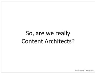 So,	are	we	really	
Content	Architects?
@KyleSoucy	|	#WIADBOS
 