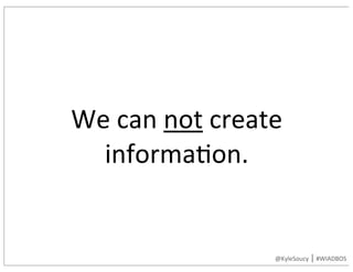 We	can	not	create	
informa9on.
@KyleSoucy	|	#WIADBOS
 