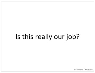 Is	this	really	our	job?
@KyleSoucy	|	#WIADBOS
 