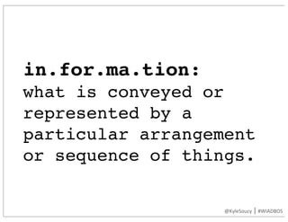 in.for.ma.tion:
what is conveyed or
represented by a
particular arrangement
or sequence of things.
@KyleSoucy	|	#WIADBOS
 