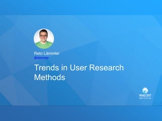 Reto Lämmler
Trends in User Research
Methods
@rlaemmler
 