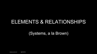 WORLD IA DAY 2017 @CWODTKE
ELEMENTS & RELATIONSHIPS
(Systems, a la Brown)
 