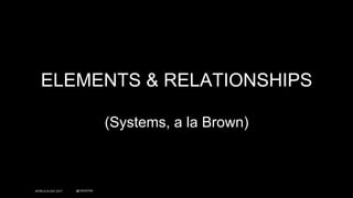 WORLD IA DAY 2017 @CWODTKE
ELEMENTS & RELATIONSHIPS
(Systems, a la Brown)
 