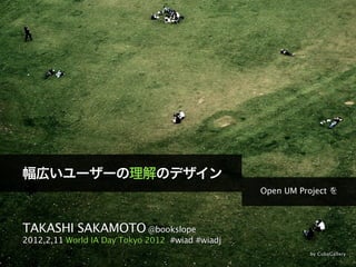  Open UM Project



TAKASHI SAKAMOTO @bookslope
2012,2,11 World IA Day Tokyo 2012 #wiad #wiadj
                                                             by CubaGallery
 
