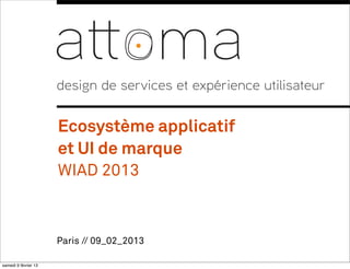 Paris // 09_02_2013
design de services et expérience utilisateur
Ecosystème applicatif
et UI de marque
WIAD 2013
1
samedi 9 février 13
 