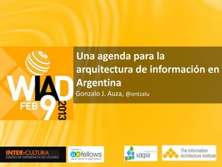 Una agenda para la
arquitectura de información en
Argentina
Gonzalo J. Auza, @ontzalu
 