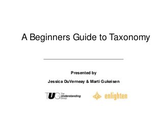 A Beginners Guide to Taxonomy


                Presented by

      Jessica DuVerneay & Marti Gukeisen
 