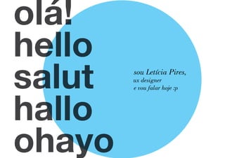 olá!
hello
salut
hallo
ohayo

sou Letícia Pires,
ux designer
e vou falar hoje :p

 