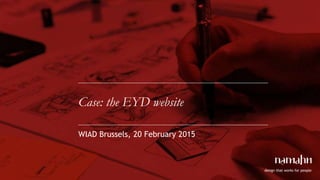 design that works for people
Case: the EYD website
WIAD Brussels, 20 February 2015
 05/02/2013
 