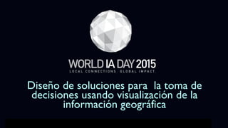 01
WORLD IA DAY 2015 PRESENTATION TITLE HERE
Diseño de soluciones para  la toma de
decisiones usando visualización de la
información geográfica
 