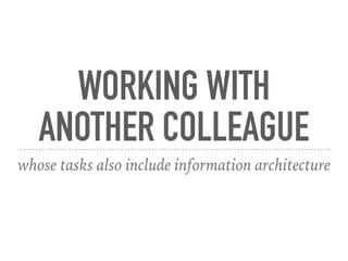 WORKING WITH
ANOTHER COLLEAGUE
whose tasks also include information architecture
 