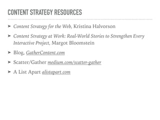 CONTENT STRATEGY RESOURCES
➤ Content Strategy for the Web, Kristina Halvorson
➤ Content Strategy at Work: Real-World Stories to Strengthen Every
Interactive Project, Margot Bloomstein
➤ Blog, GatherContent.com
➤ Scatter/Gather medium.com/scatter-gather
➤ A List Apart alistapart.com
 