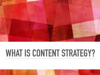 WHAT IS CONTENT STRATEGY?
 