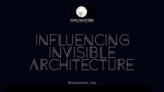 01
WORLD IA DAY 2015 PRESENTATION TITLE HERE
INFLUENCING
INVISIBLE
ARCHITECTURE
@mickwinters | #iia
 