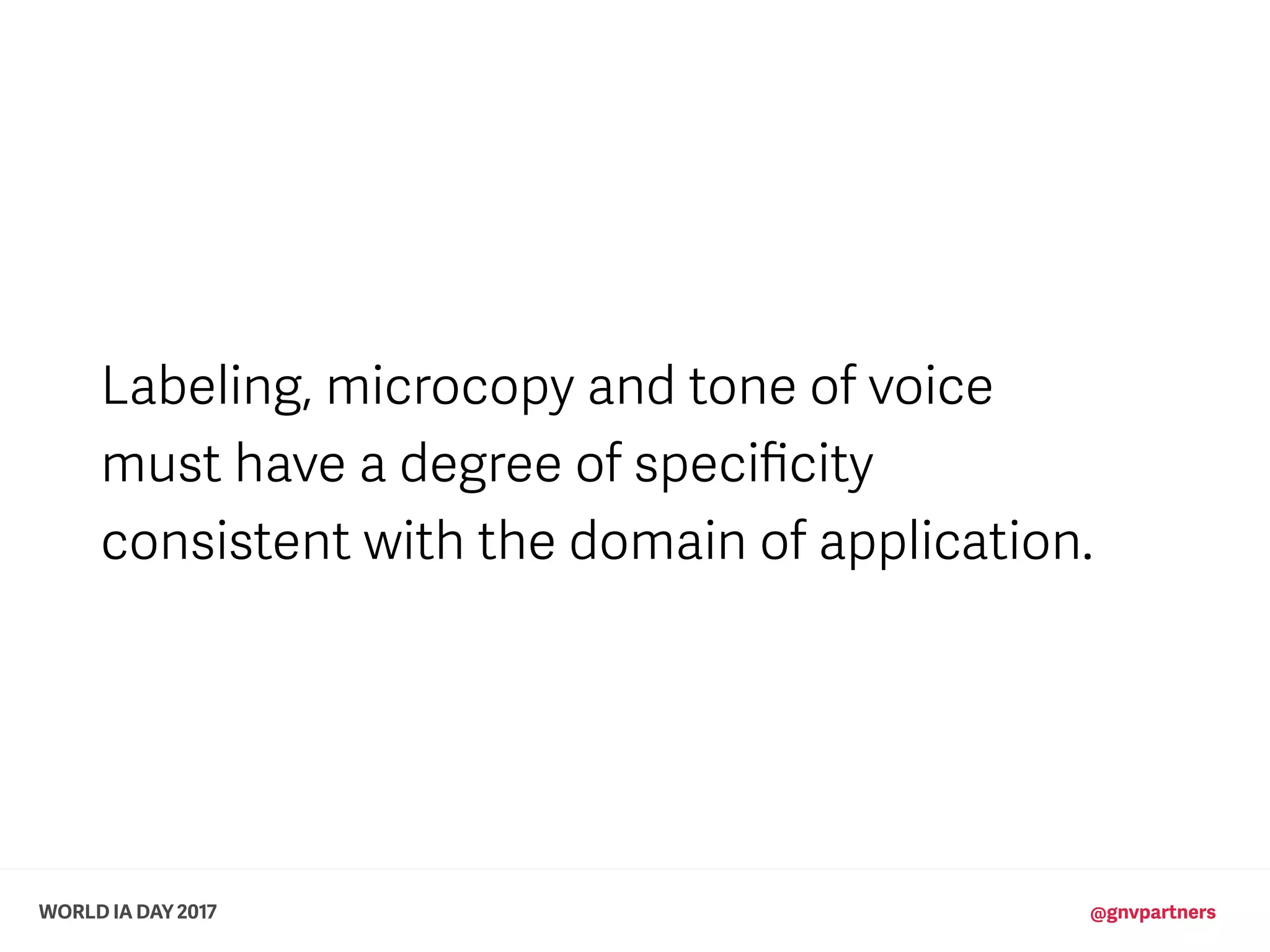 WORLD IA DAY 2017 @gnvpartners
Labeling, microcopy and tone of voice
must have a degree of speciﬁcity
consistent with the domain of application.
 
