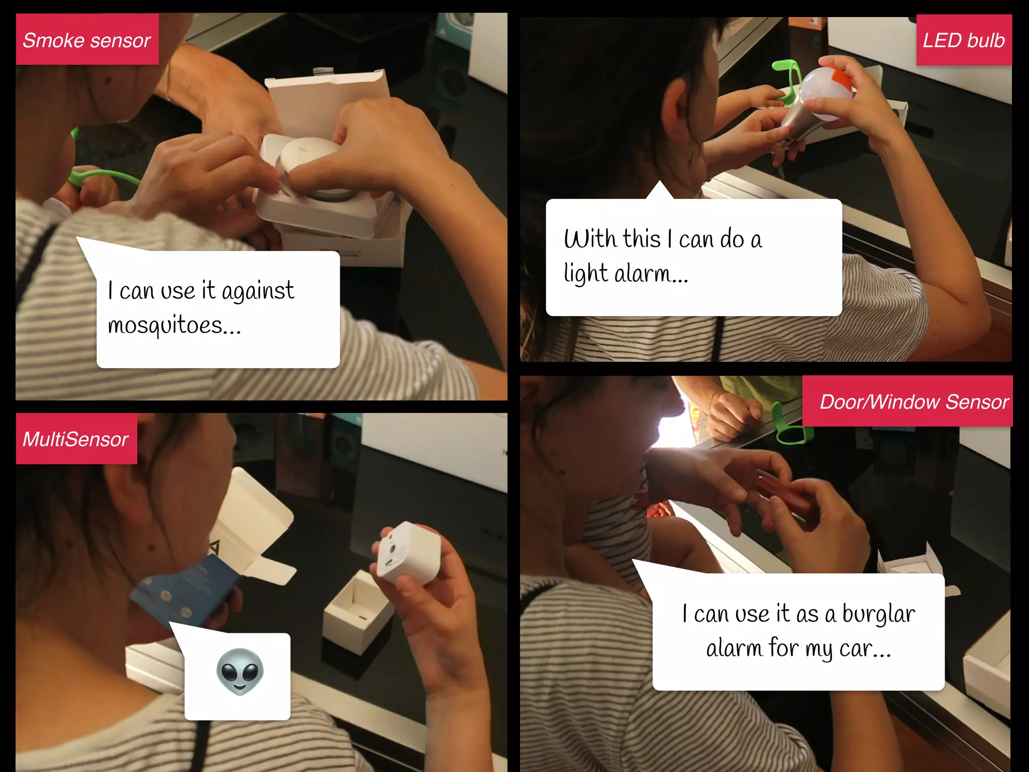 I can use it against
mosquitoes…
👽
I can use it as a burglar
alarm for my car…
Smoke sensor
MultiSensor
Door/Window Sensor
With this I can do a
light alarm...
LED bulb
 