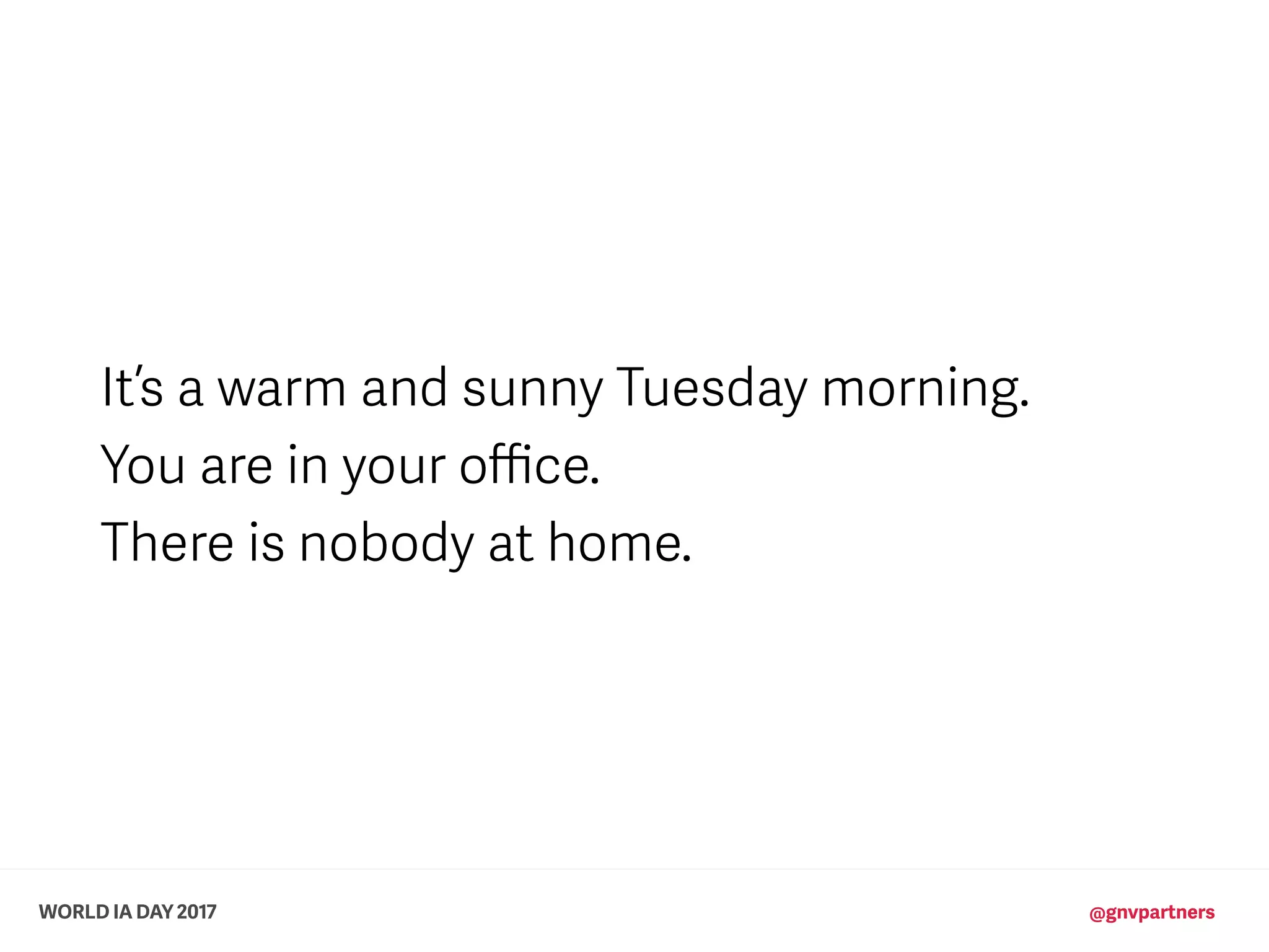 WORLD IA DAY 2017 @gnvpartners
It’s a warm and sunny Tuesday morning.
You are in your oﬃce.
There is nobody at home.
 