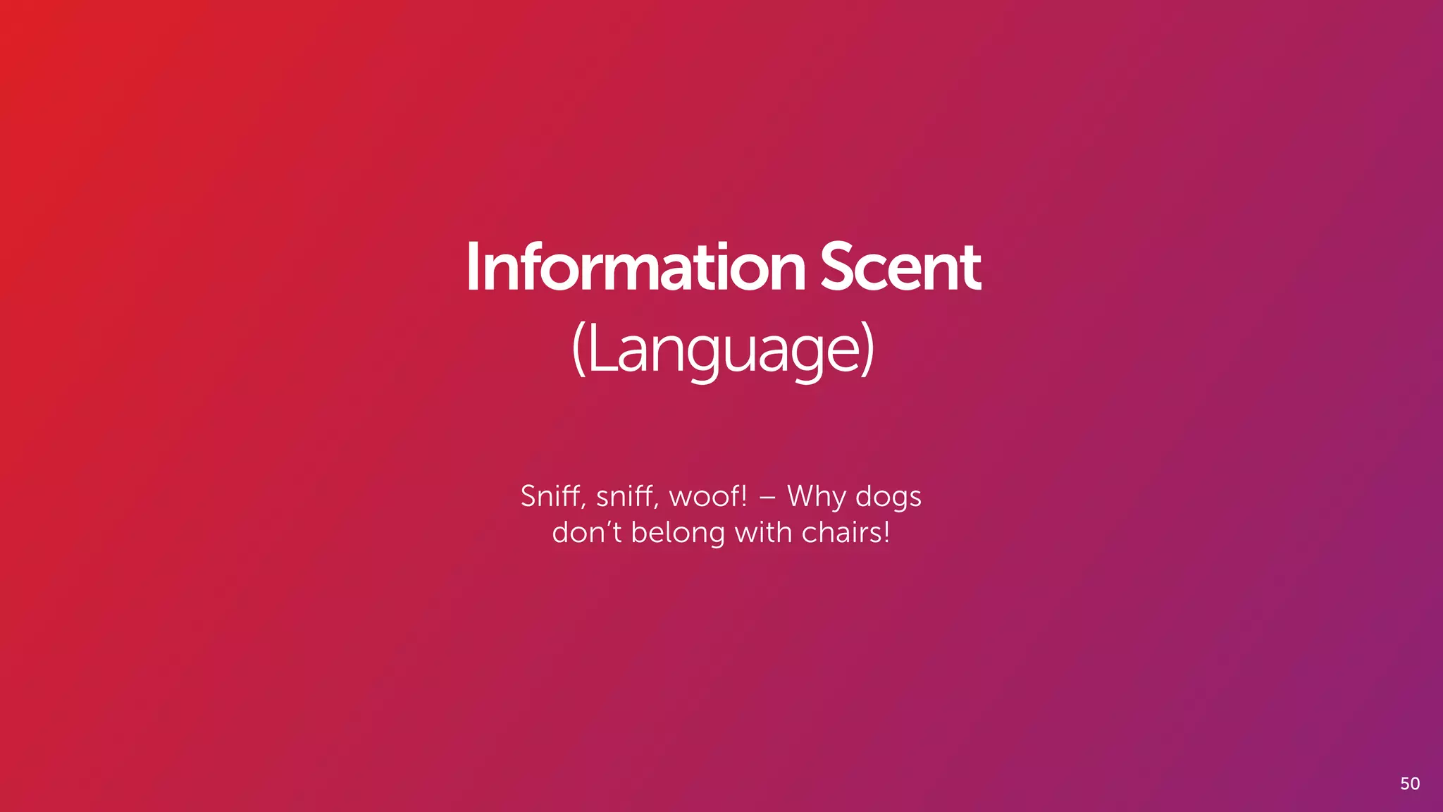 50
InformationScent
(Language)
Sniﬀ, sniﬀ, woof! – Why dogs
don’t belong with chairs!
 