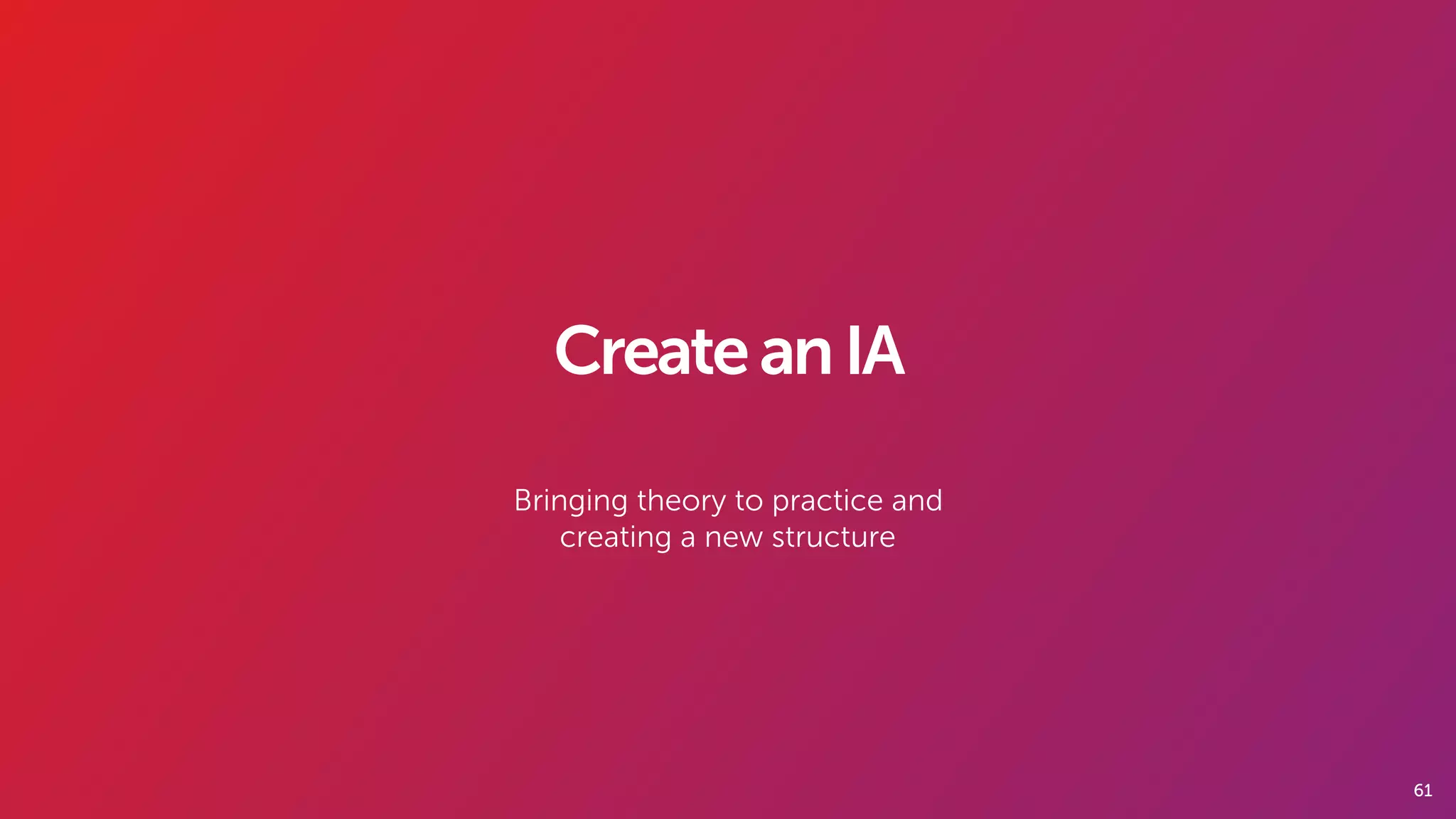 61
CreateanIA
Bringing theory to practice and
creating a new structure
 