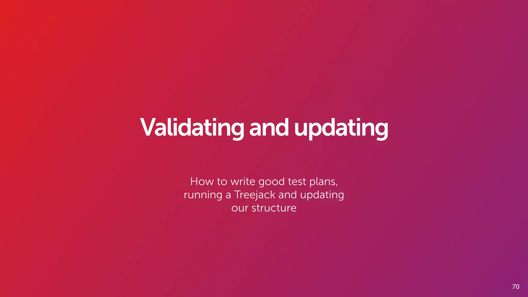 70
Validatingandupdating
How to write good test plans,
running a Treejack and updating
our structure
 