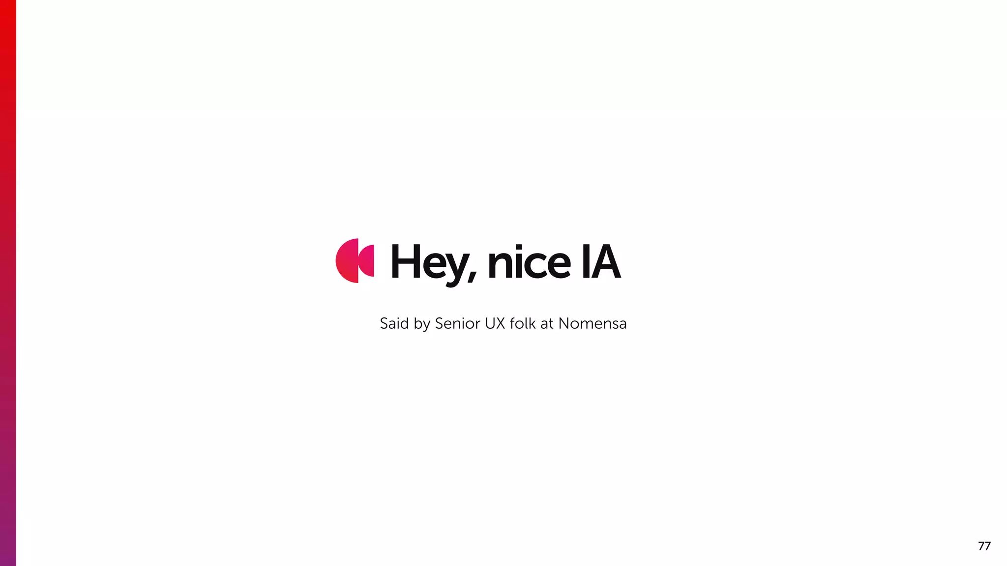 77
Hey,niceIA
Said by Senior UX folk at Nomensa
 