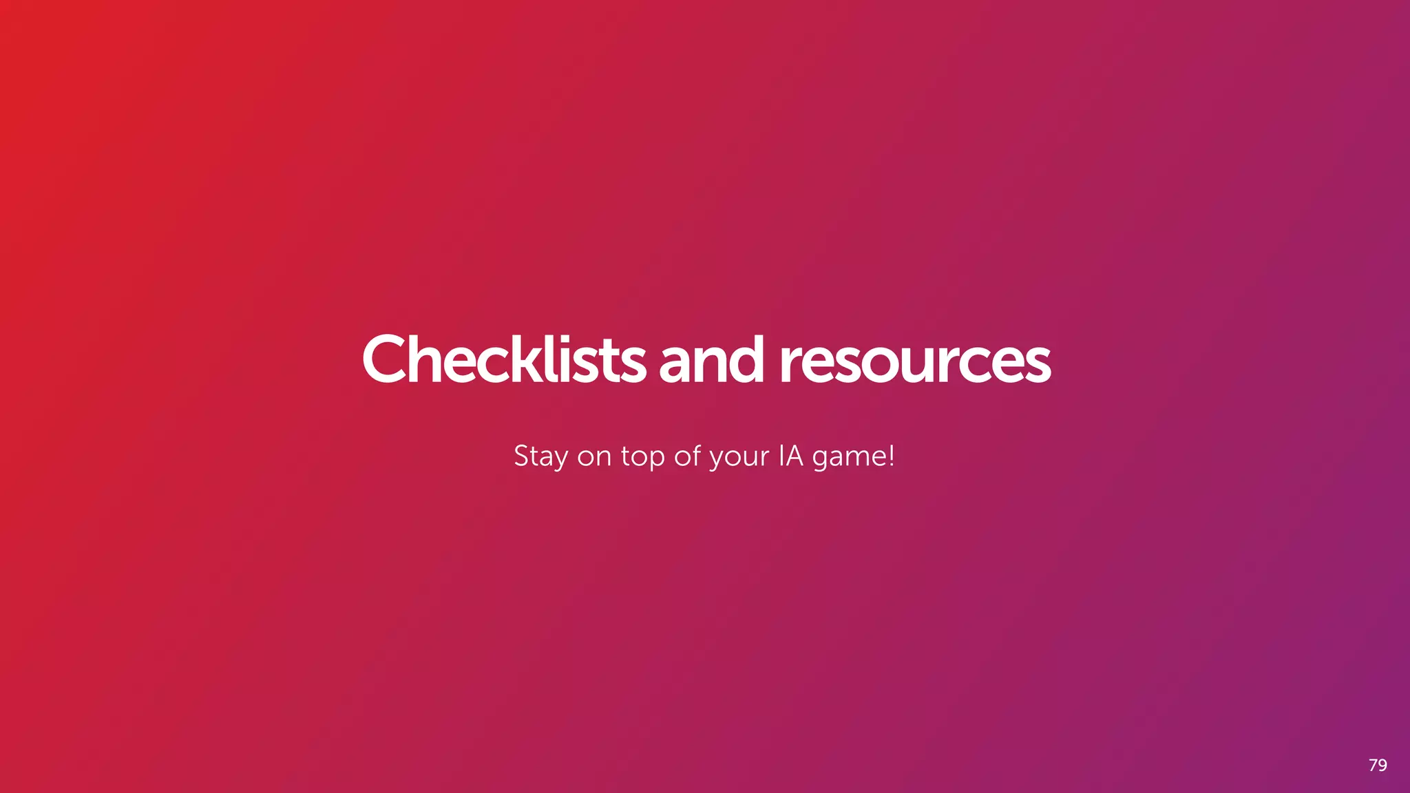 79
Checklistsandresources
Stay on top of your IA game!
 