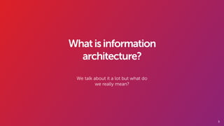 5
Whatisinformation
architecture?
We talk about it a lot but what do
we really mean?
 