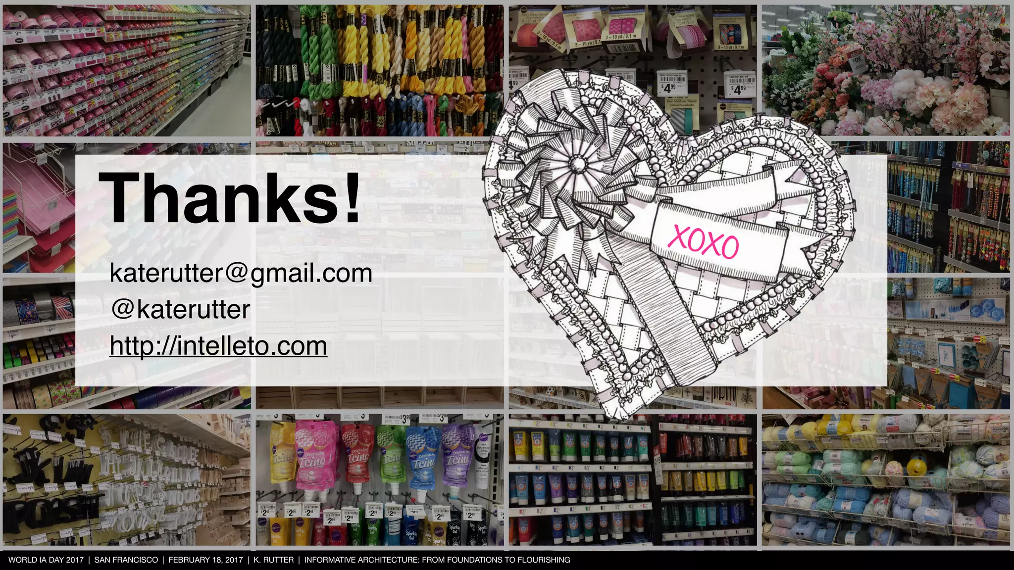 WORLD IA DAY 2017 | SAN FRANCISCO | FEBRUARY 18, 2017 | K. RUTTER | INFORMATIVE ARCHITECTURE: FROM FOUNDATIONS TO FLOURISHING
xoxo
Thanks!
katerutter@gmail.com
@katerutter
http://intelleto.com
 