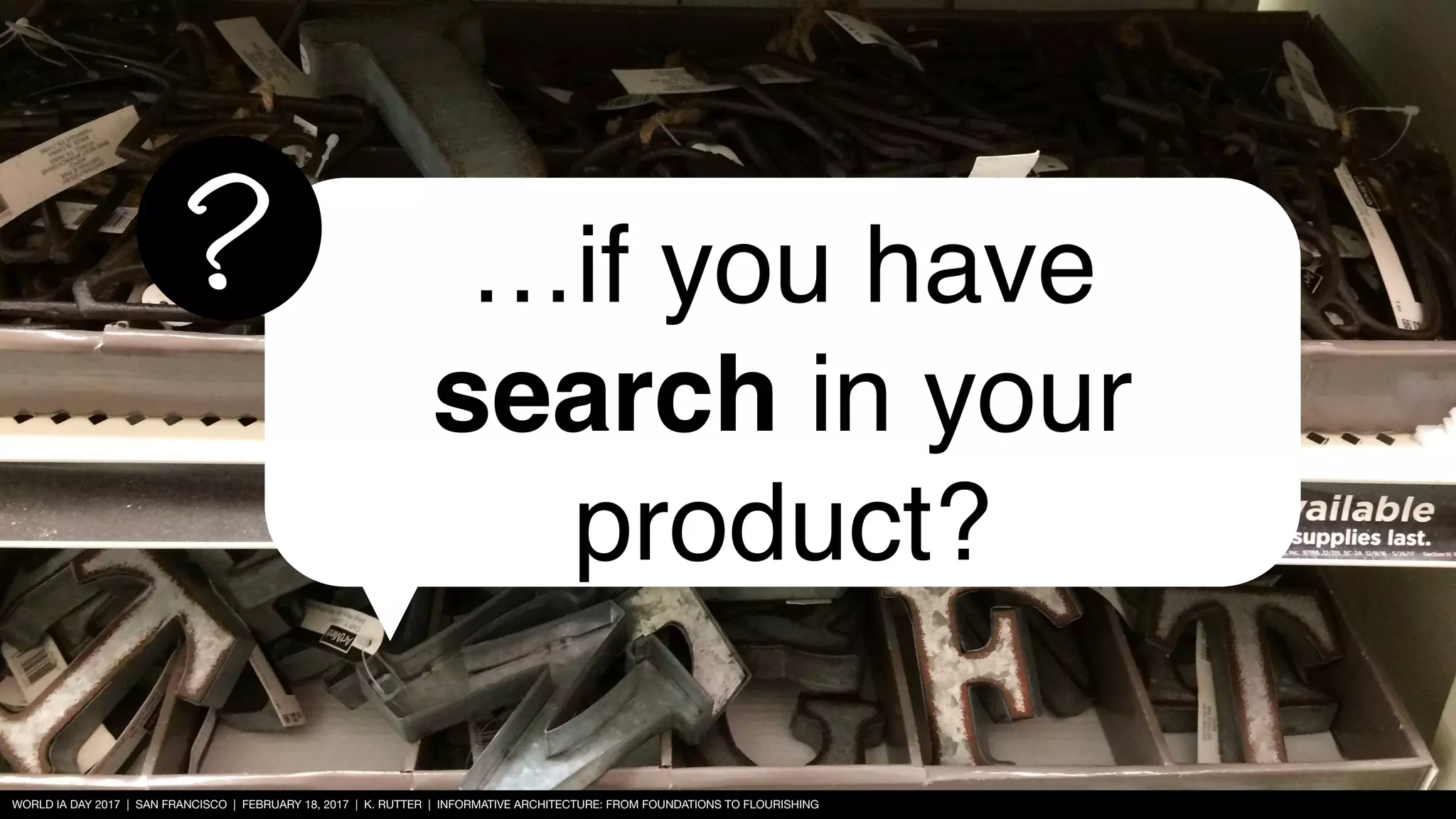 WORLD IA DAY 2017 | SAN FRANCISCO | FEBRUARY 18, 2017 | K. RUTTER | INFORMATIVE ARCHITECTURE: FROM FOUNDATIONS TO FLOURISHING
…if you have
search in your
product?
?
 
