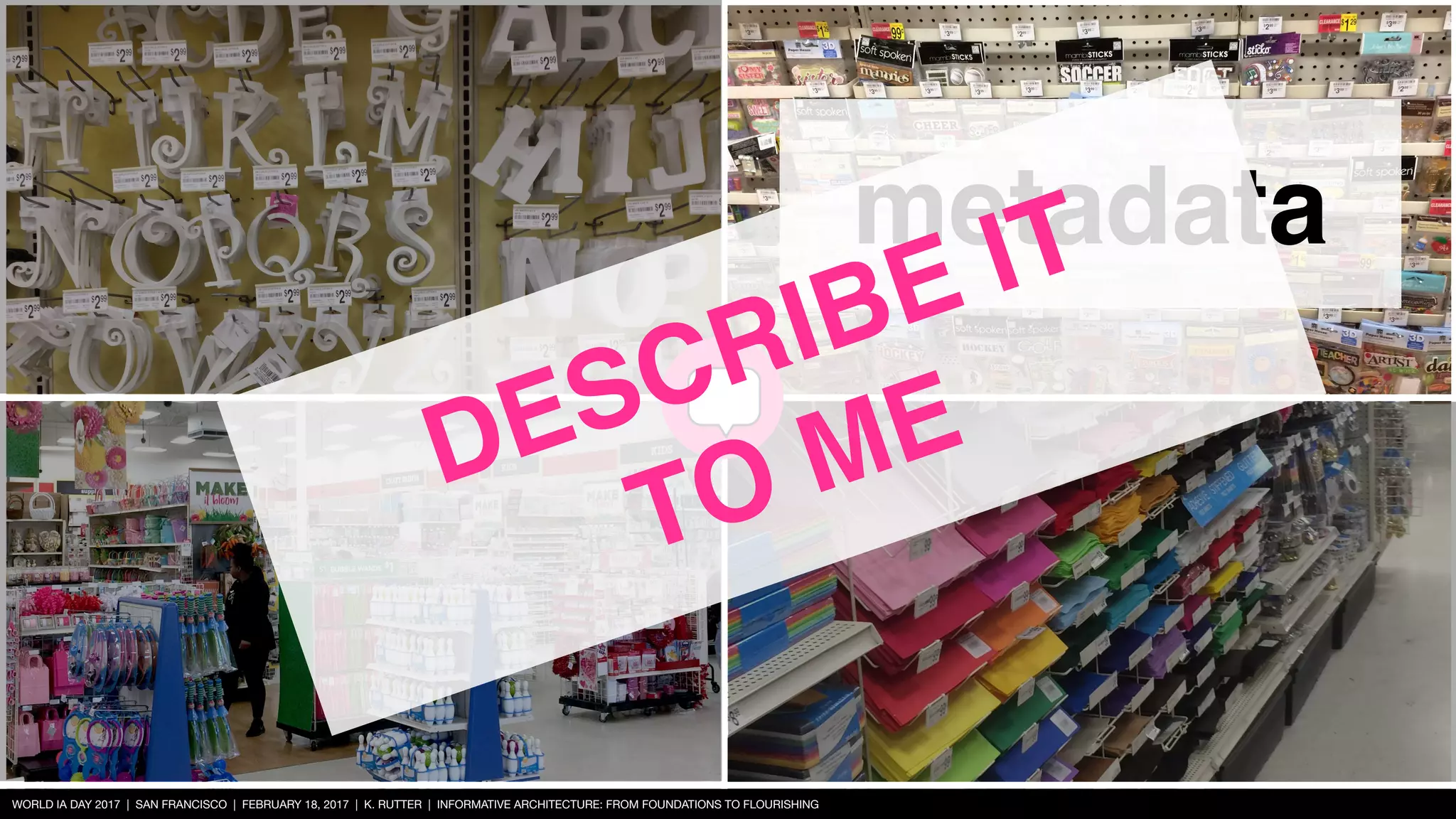 WORLD IA DAY 2017 | SAN FRANCISCO | FEBRUARY 18, 2017 | K. RUTTER | INFORMATIVE ARCHITECTURE: FROM FOUNDATIONS TO FLOURISHING
metadata
DESCRIBE IT 
TO ME
 