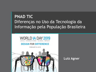 PNAD TIC
Diferenças no Uso da Tecnologia da
Informação pela População Brasileira
Luiz Agner
 