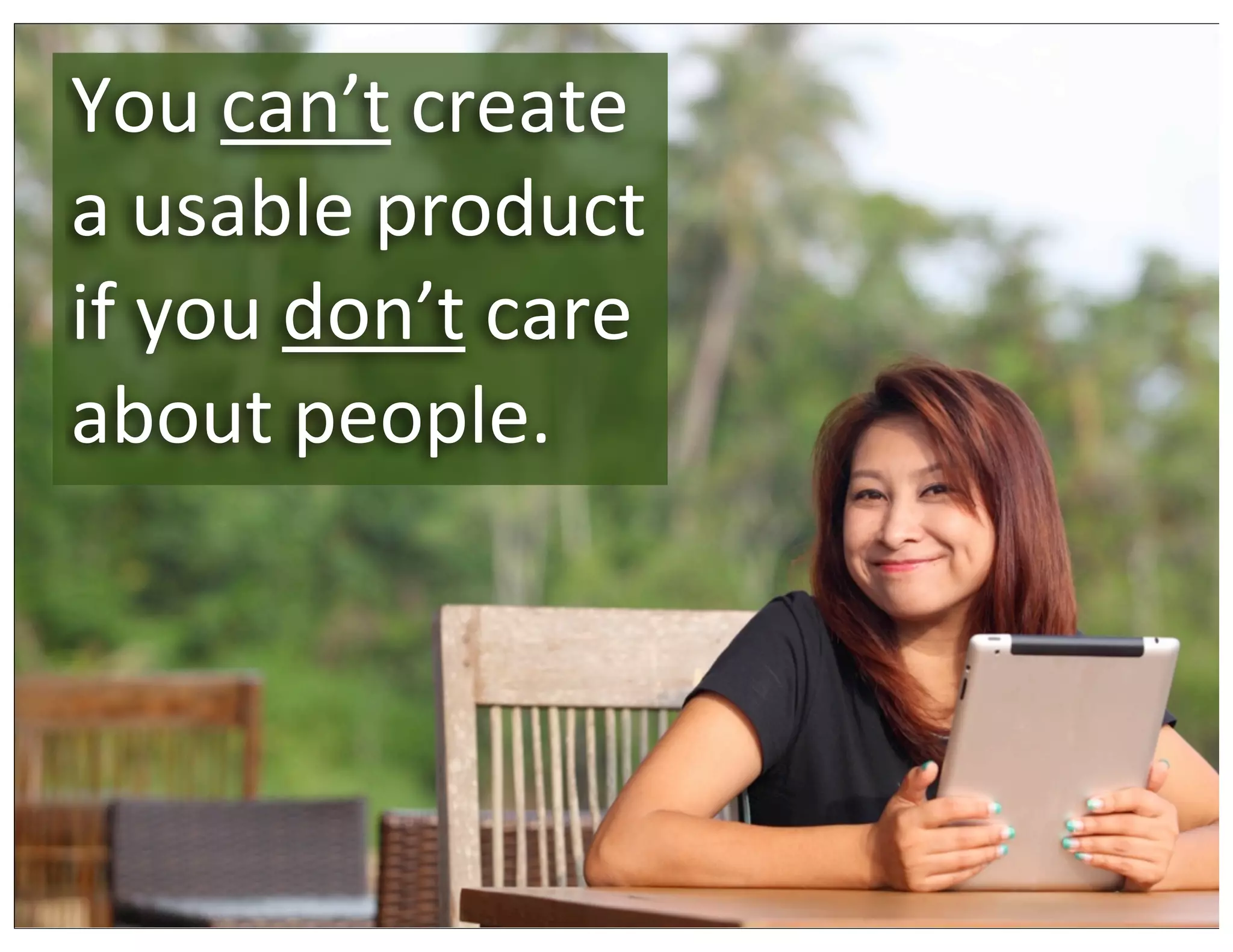 You	
  can’t	
  create	
  
a	
  usable	
  product	
  
if	
  you	
  don’t	
  care	
  
about	
  people.
 