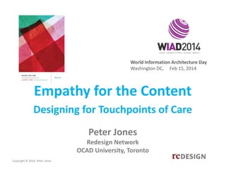 World Information Architecture Day
Washington DC,     Feb 15, 2014

Empathy for the Content
Designing for Touchpoints of Care
Peter Jones    
Redesign Network
OCAD University, Toronto
Copyright © 2014, Peter Jones

 