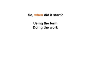 So, when did it start?
Using the term
Doing the work
 