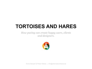 TORTOISES AND HARES
How pacing can create happy users, clients
and designers.
Annie Stewart & Pieter Rahier | info@internetarchitects.be
 