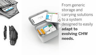 From generic
storage and
carrying solutions
to a system
designed to easily
adapt to
evolving CHW
needs.
Backpack Plus Toolkit
 